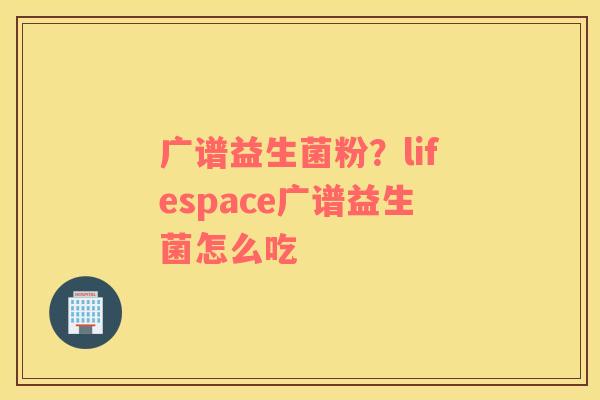 广谱益生菌粉？lifespace广谱益生菌怎么吃