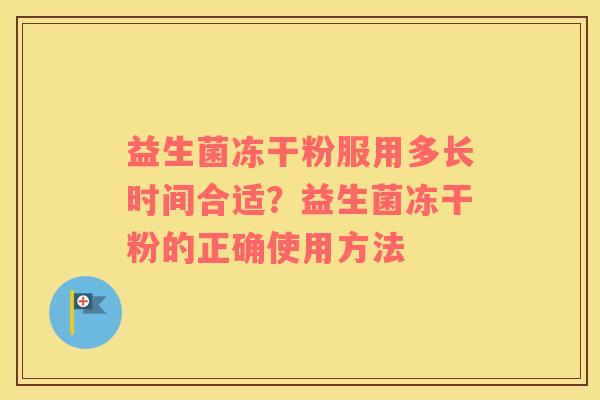 益生菌冻干粉服用多长时间合适？益生菌冻干粉的正确使用方法