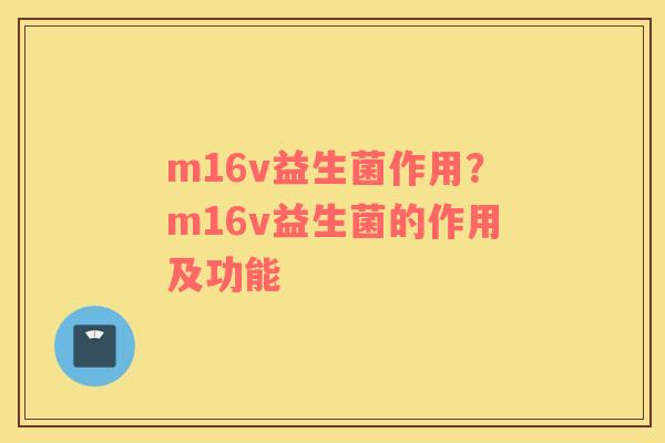 m16v益生菌作用？m16v益生菌的作用及功能