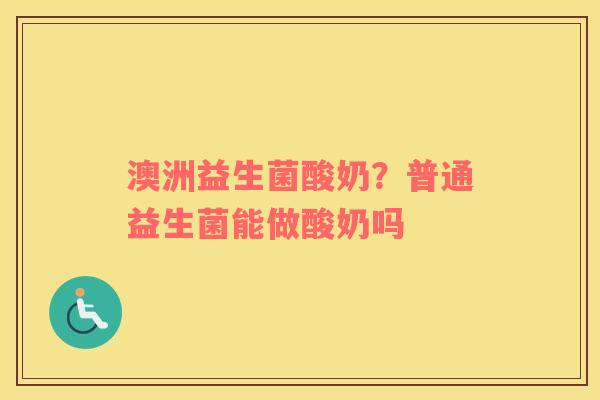 澳洲益生菌酸奶？普通益生菌能做酸奶吗