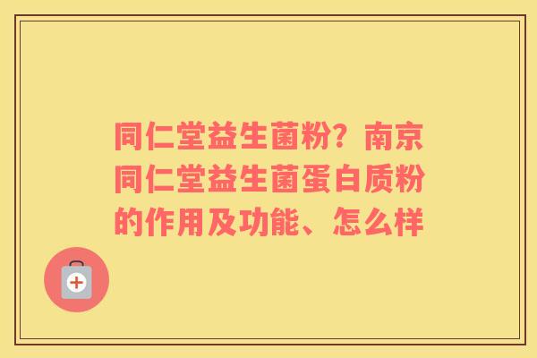 同仁堂益生菌粉？南京同仁堂益生菌蛋白质粉的作用及功能、怎么样