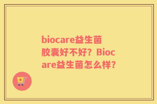 biocare益生菌胶囊好不好？Biocare益生菌怎么样？