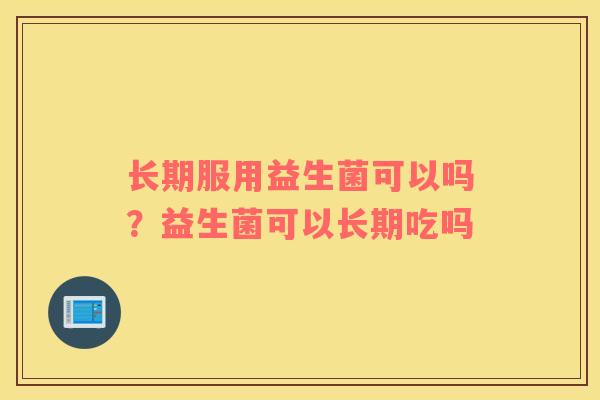 长期服用益生菌可以吗？益生菌可以长期吃吗