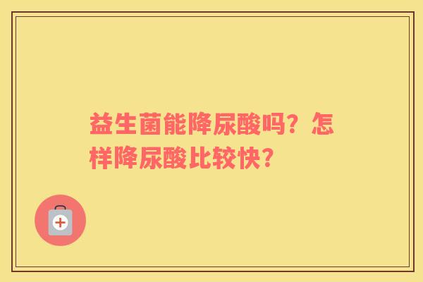 益生菌能降尿酸吗？怎样降尿酸比较快？