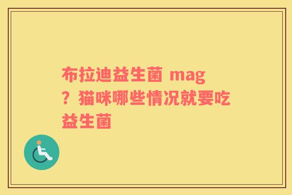 布拉迪益生菌 mag？猫咪哪些情况就要吃益生菌