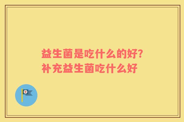 益生菌是吃什么的好？补充益生菌吃什么好