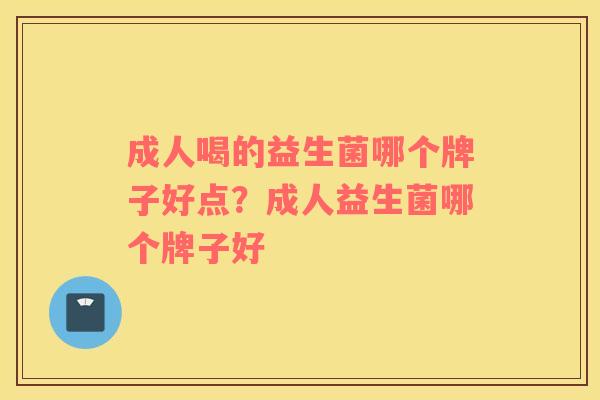 成人喝的益生菌哪个牌子好点？成人益生菌哪个牌子好