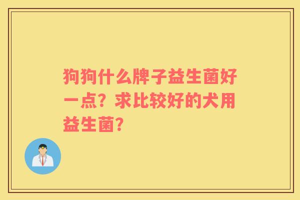 狗狗什么牌子益生菌好一点？求比较好的犬用益生菌？