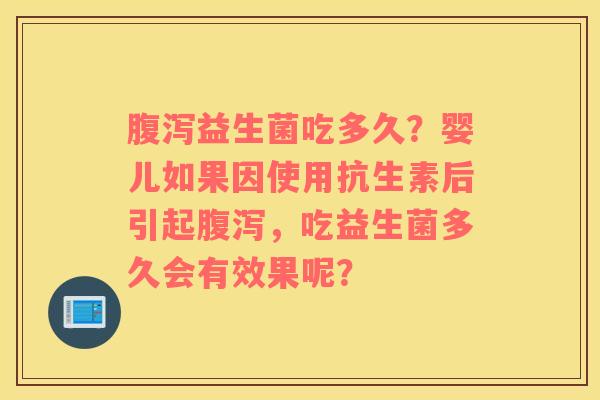 腹泻益生菌吃多久？婴儿如果因使用抗生素后引起腹泻，吃益生菌多久会有效果呢？