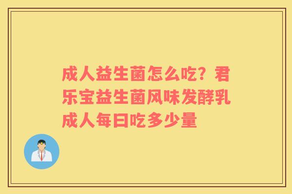 成人益生菌怎么吃？君乐宝益生菌风味发酵乳成人每曰吃多少量