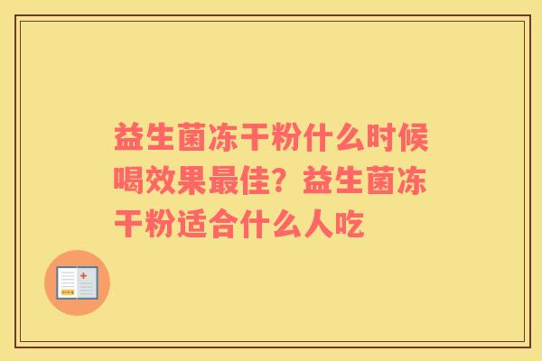 益生菌冻干粉什么时候喝效果最佳？益生菌冻干粉适合什么人吃