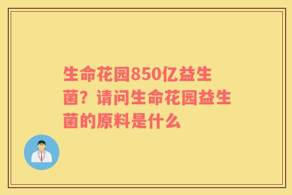 生命花园850亿益生菌？请问生命花园益生菌的原料是什么