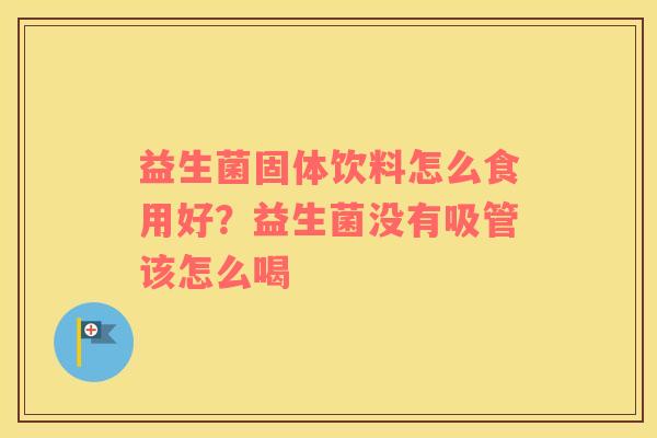 益生菌固体饮料怎么食用好？益生菌没有吸管该怎么喝