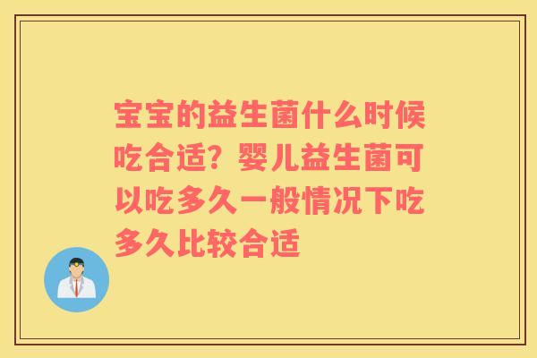 宝宝的益生菌什么时候吃合适？婴儿益生菌可以吃多久一般情况下吃多久比较合适