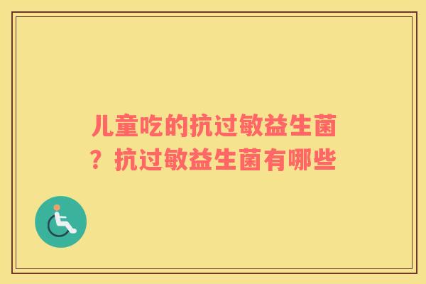 儿童吃的抗过敏益生菌？抗过敏益生菌有哪些