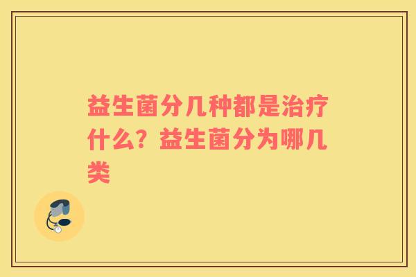 益生菌分几种都是治疗什么？益生菌分为哪几类