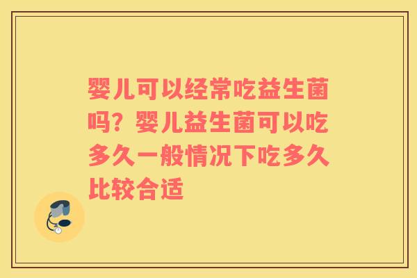 婴儿可以经常吃益生菌吗？婴儿益生菌可以吃多久一般情况下吃多久比较合适