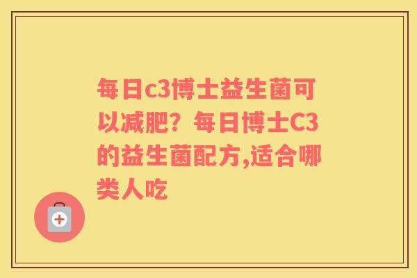 每日c3博士益生菌可以减肥？每日博士C3的益生菌配方,适合哪类人吃