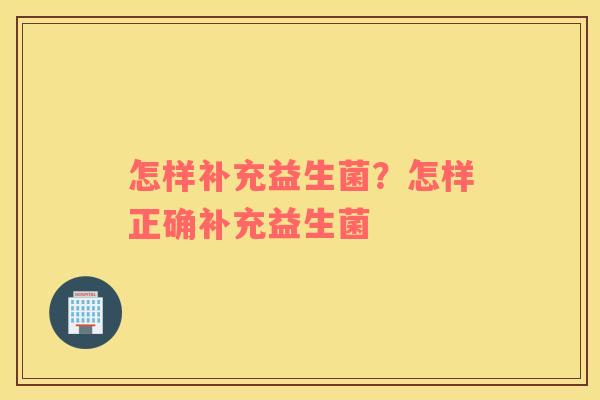 怎样补充益生菌？怎样正确补充益生菌