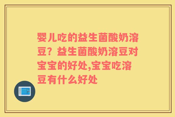 婴儿吃的益生菌酸奶溶豆？益生菌酸奶溶豆对宝宝的好处,宝宝吃溶豆有什么好处