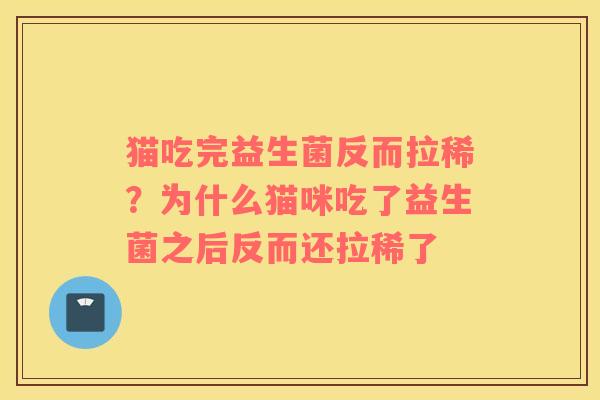 猫吃完益生菌反而拉稀？为什么猫咪吃了益生菌之后反而还拉稀了