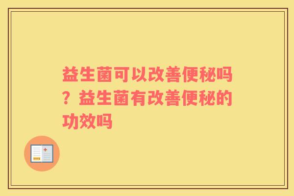 益生菌可以改善便秘吗？益生菌有改善便秘的功效吗