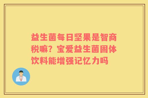 益生菌每日坚果是智商税嘛？宝爱益生菌固体饮料能增强记忆力吗