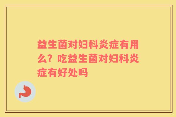 益生菌对妇科炎症有用么？吃益生菌对妇科炎症有好处吗