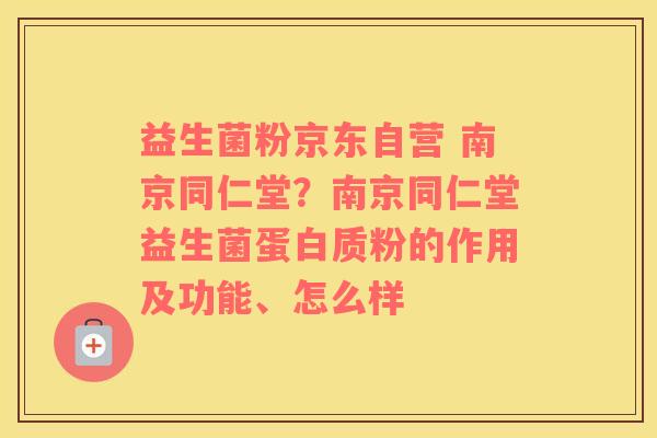 益生菌粉京东自营 南京同仁堂？南京同仁堂益生菌蛋白质粉的作用及功能、怎么样