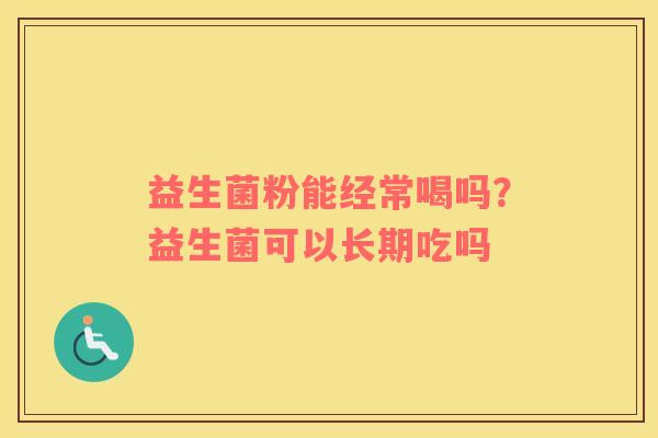 益生菌粉能经常喝吗？益生菌可以长期吃吗