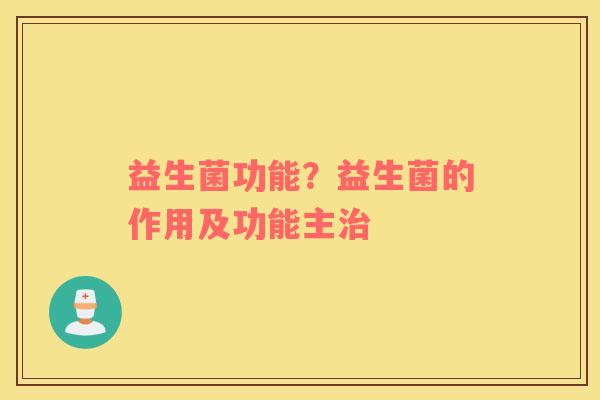 益生菌功能？益生菌的作用及功能主治