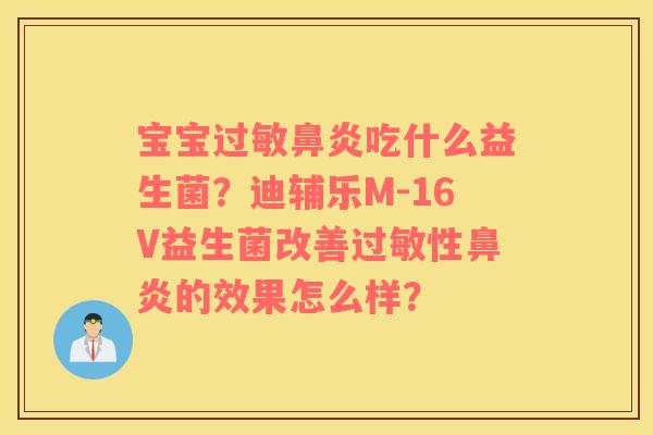 宝宝过敏鼻炎吃什么益生菌？迪辅乐M-16V益生菌改善过敏性鼻炎的效果怎么样？