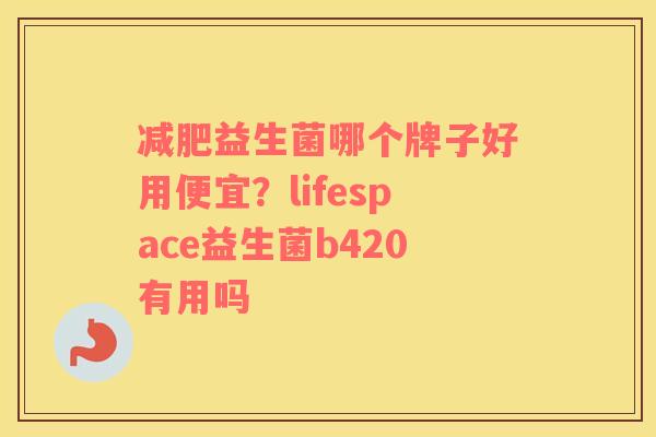 减肥益生菌哪个牌子好用便宜？lifespace益生菌b420有用吗