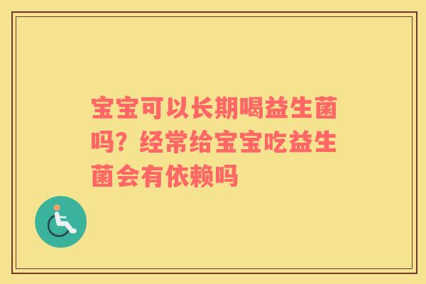 宝宝可以长期喝益生菌吗？经常给宝宝吃益生菌会有依赖吗