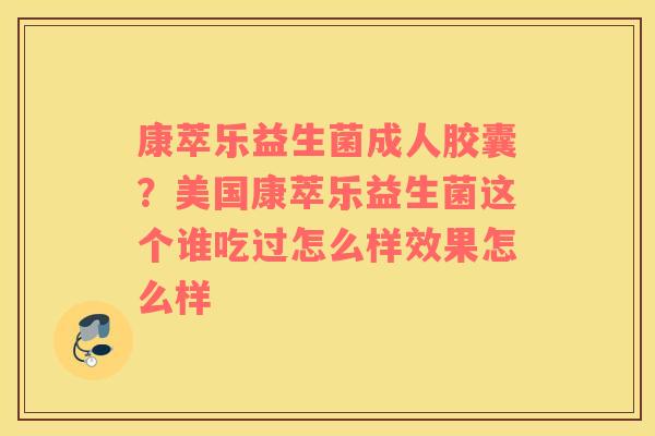 康萃乐益生菌成人胶囊？美国康萃乐益生菌这个谁吃过怎么样效果怎么样