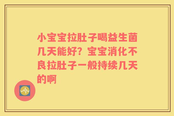 小宝宝拉肚子喝益生菌几天能好？宝宝消化不良拉肚子一般持续几天的啊