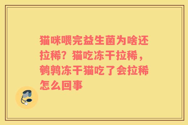 猫咪喂完益生菌为啥还拉稀？猫吃冻干拉稀，鹌鹑冻干猫吃了会拉稀怎么回事