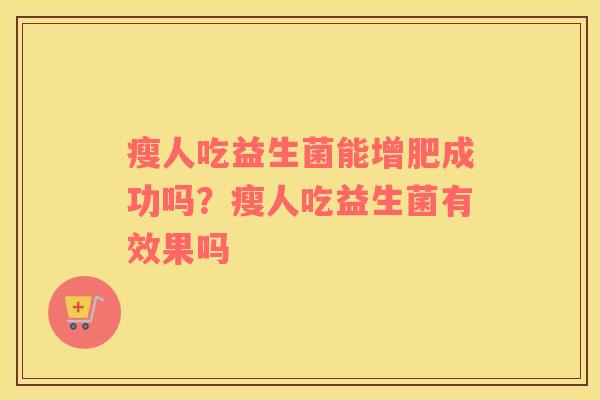 瘦人吃益生菌能增肥成功吗？瘦人吃益生菌有效果吗