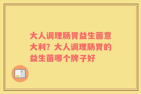 大人调理肠胃益生菌意大利？大人调理肠胃的益生菌哪个牌子好