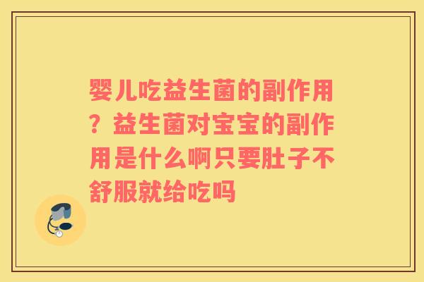 婴儿吃益生菌的副作用？益生菌对宝宝的副作用是什么啊只要肚子不舒服就给吃吗