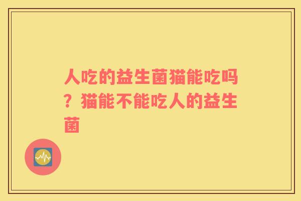 人吃的益生菌猫能吃吗？猫能不能吃人的益生菌