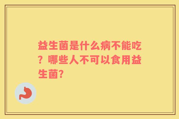 益生菌是什么病不能吃？哪些人不可以食用益生菌？