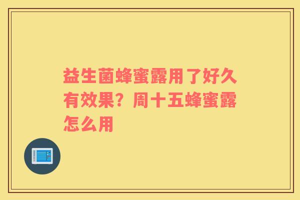 益生菌蜂蜜露用了好久有效果？周十五蜂蜜露怎么用