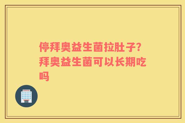 停拜奥益生菌拉肚子？拜奥益生菌可以长期吃吗