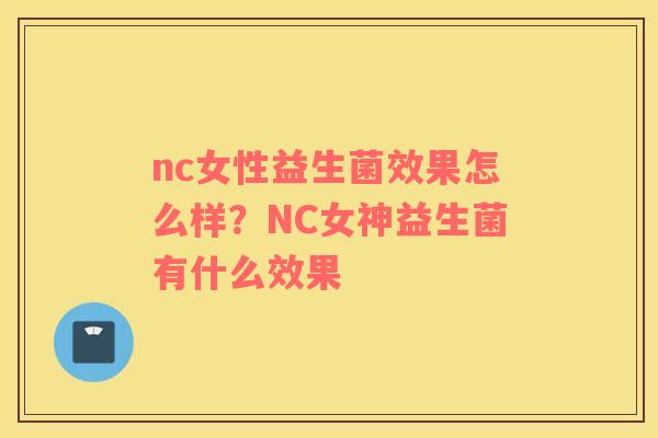 nc女性益生菌效果怎么样？NC女神益生菌有什么效果