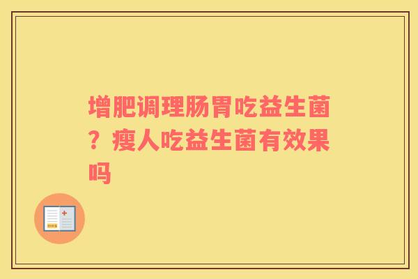增肥调理肠胃吃益生菌？瘦人吃益生菌有效果吗