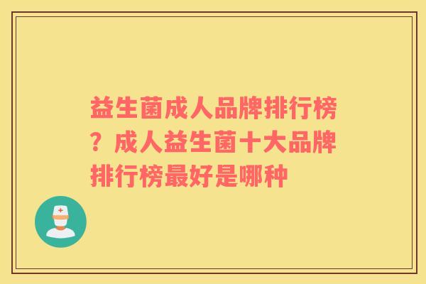 益生菌成人品牌排行榜？成人益生菌十大品牌排行榜最好是哪种