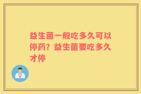 益生菌一般吃多久可以停药？益生菌要吃多久才停