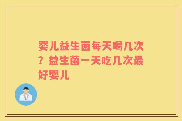 婴儿益生菌每天喝几次？益生菌一天吃几次最好婴儿