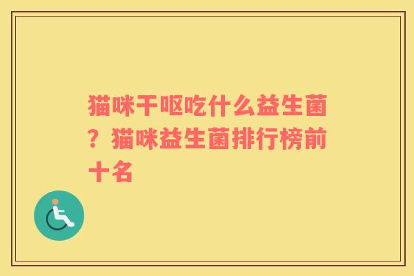 猫咪干呕吃什么益生菌？猫咪益生菌排行榜前十名